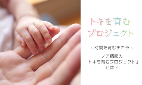 時間を育むチカラ - ノア精密「トキを育むプロジェクト」とは？